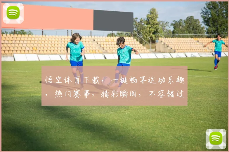 悟空体育下载，一键畅享运动乐趣，热门赛事，精彩瞬间，不容错过，三重福利等你来拿