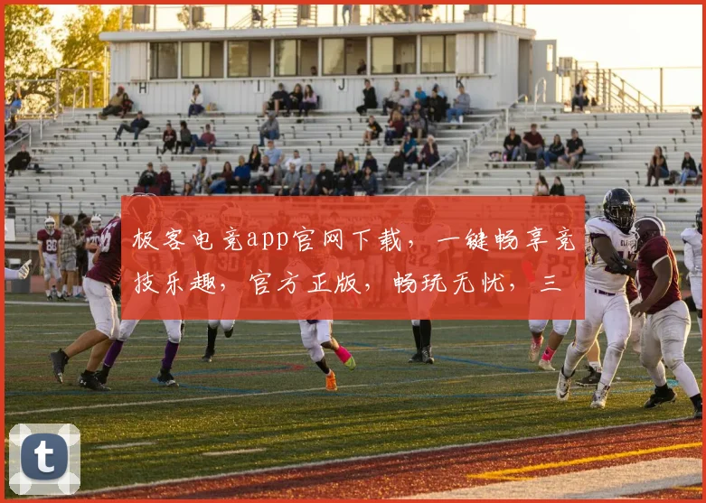 极客电竞app官网下载，一键畅享竞技乐趣，官方正版，畅玩无忧，三重福利等你来