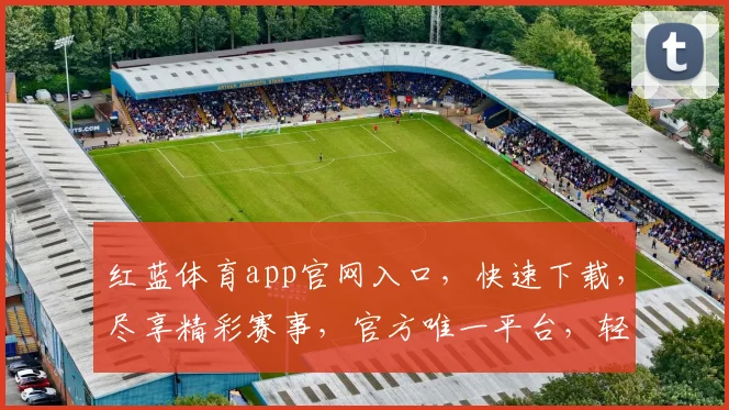 红蓝体育app官网入口，快速下载，尽享精彩赛事，官方唯一平台，轻松体验
