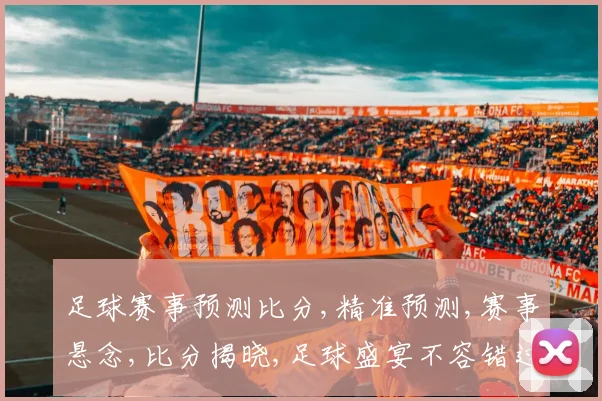 足球赛事预测比分,精准预测,赛事悬念,比分揭晓,足球盛宴不容错过,一触即发