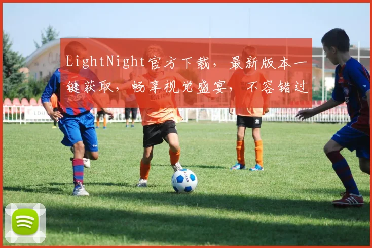 LightNight官方下载，最新版本一键获取，畅享视觉盛宴，不容错过，三重福利等你来