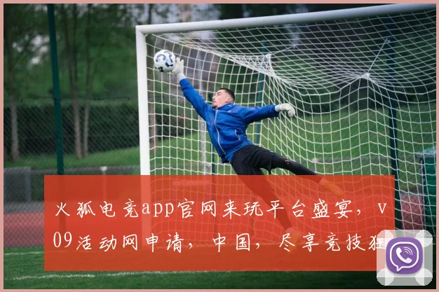 火狐电竞app官网来玩平台盛宴，v09活动网申请，中国，尽享竞技狂欢，挑战无限可能，邀你共战
