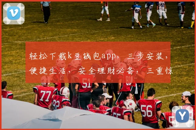 轻松下载k豆钱包app，三步安装，便捷生活，安全理财必备，三重惊喜等你来