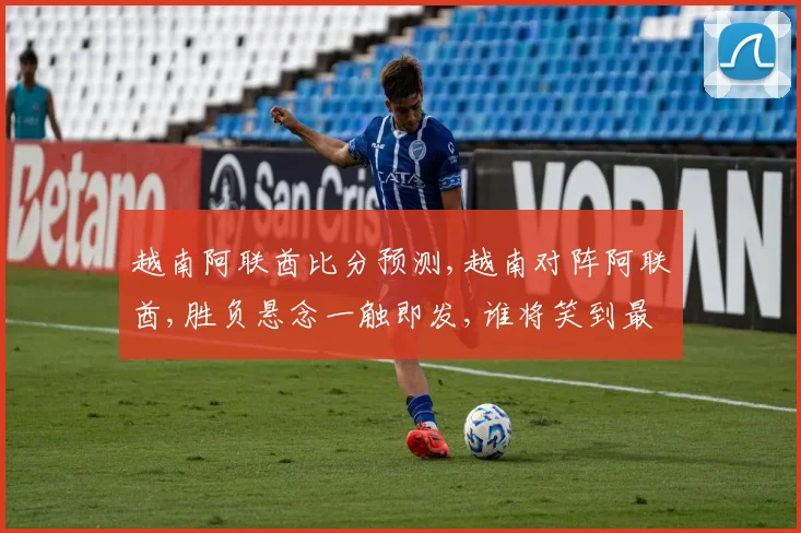 越南阿联酋比分预测,越南对阵阿联酋,胜负悬念一触即发,谁将笑到最后