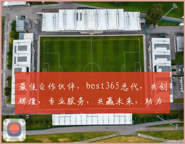 最佳合作伙伴，best365总代，共创辉煌，专业服务，共赢未来，助力成功