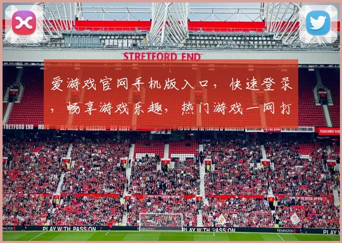 爱游戏官网手机版入口，快速登录，畅享游戏乐趣，热门游戏一网打尽，不容错过