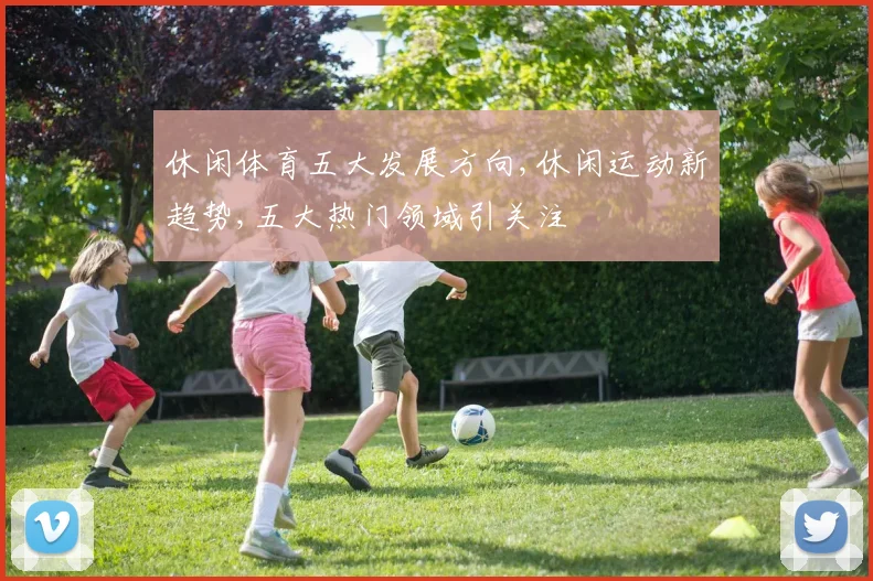 休闲体育五大发展方向,休闲运动新趋势,五大热门领域引关注