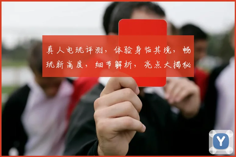 真人电玩评测，体验身临其境，畅玩新高度，细节解析，亮点大揭秘，不容错过