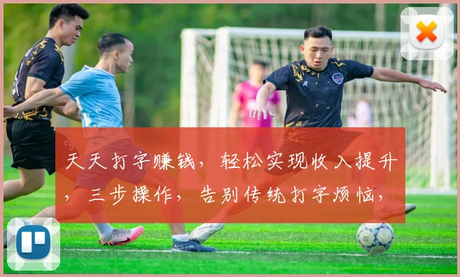 天天打字赚钱，轻松实现收入提升，三步操作，告别传统打字烦恼，高效赚钱利器