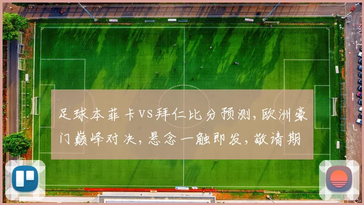 足球本菲卡vs拜仁比分预测,欧洲豪门巅峰对决,悬念一触即发,敬请期待