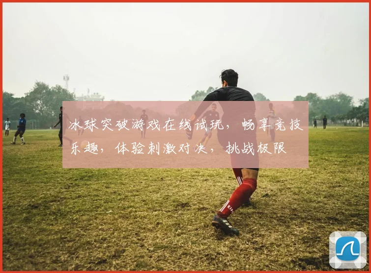 冰球突破游戏在线试玩，畅享竞技乐趣，体验刺激对决，挑战极限